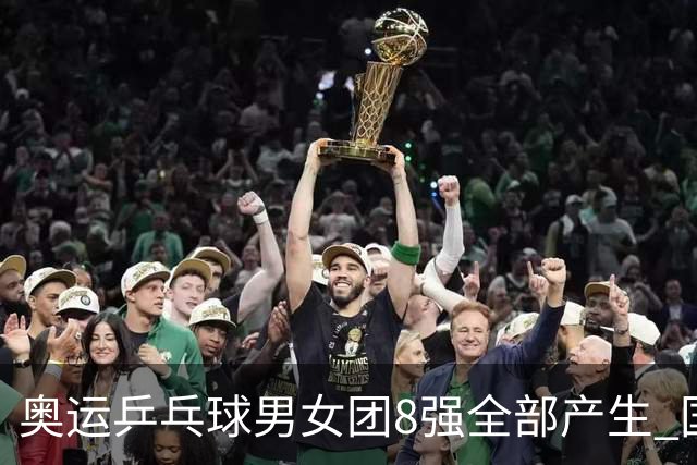 奥运乒乓球男女团8强全部产生 国乒男队将战韩国